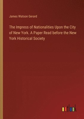 bokomslag Impress of Nationalities Upon the City of New York. A Paper Read before the New York Historical Society