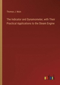 bokomslag The Indicator and Dynamometer, with Their Practical Applications to the Steam Engine