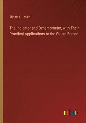 The Indicator and Dynamometer, with Their Practical Applications to the Steam Engine 1