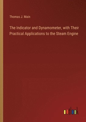 Indicator and Dynamometer, with Their Practical Applications to the Steam Engine