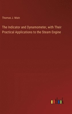 Indicator and Dynamometer, with Their Practical Applications to the Steam Engine