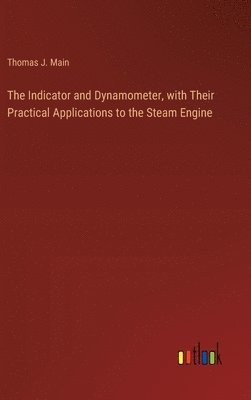 The Indicator and Dynamometer, with Their Practical Applications to the Steam Engine 1