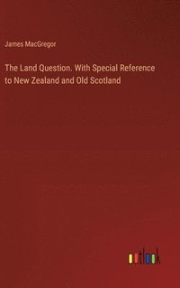 bokomslag The Land Question. With Special Reference to New Zealand and Old Scotland