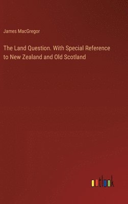 James MacGregor, James Macgregor - Land Question. With Special Reference to New Zealand and Old Scotland, Inbunden