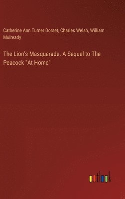 Charles Welsh, William Mulready, Catherine Ann Turner Dorset - Lion's Masquerade. A Sequel to The Peacock "At Home", Inbunden