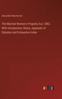 bokomslag The Married Women's Property Act, 1882. With Introduction, Notes, Appendix of Statutes and Exhaustive Index