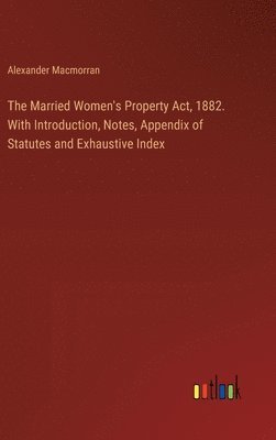 bokomslag The Married Women's Property Act, 1882. With Introduction, Notes, Appendix of Statutes and Exhaustive Index