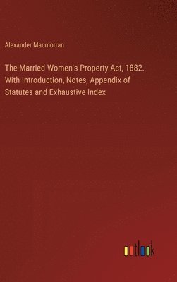 Alexander Macmorran - Married Women's Property Act, 1882. With Introduction, Notes, Appendix of Statutes and Exhaustive Index, Inbunden