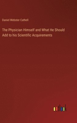 bokomslag The Physician Himself and What He Should Add to his Scientific Acquirements