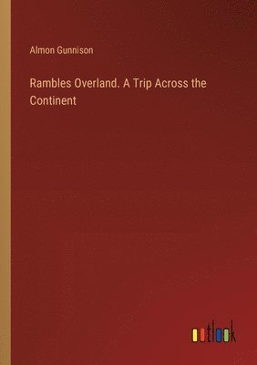 Rambles Overland. A Trip Across the Continent 1