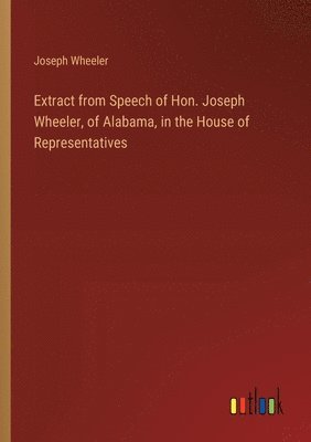 Extract from Speech of Hon. Joseph Wheeler, of Alabama, in the House of Representatives 1