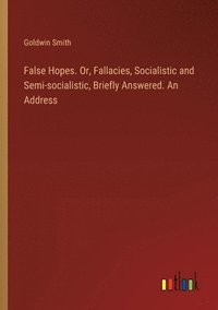 bokomslag False Hopes. Or, Fallacies, Socialistic and Semi-socialistic, Briefly Answered. An Address