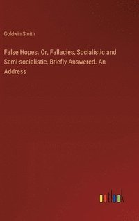 bokomslag False Hopes. Or, Fallacies, Socialistic and Semi-socialistic, Briefly Answered. An Address