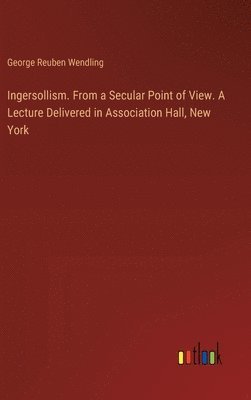 bokomslag Ingersollism. From a Secular Point of View. A Lecture Delivered in Association Hall, New York