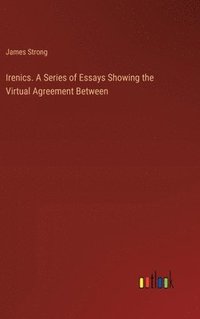 bokomslag Irenics. A Series of Essays Showing the Virtual Agreement Between