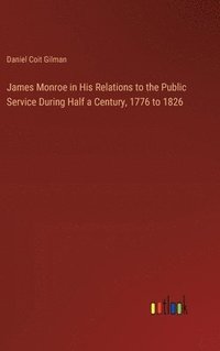 bokomslag James Monroe in His Relations to the Public Service During Half a Century, 1776 to 1826
