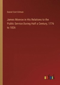 bokomslag James Monroe in His Relations to the Public Service During Half a Century, 1776 to 1826