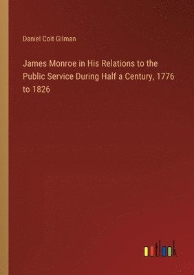 bokomslag James Monroe in His Relations to the Public Service During Half a Century, 1776 to 1826