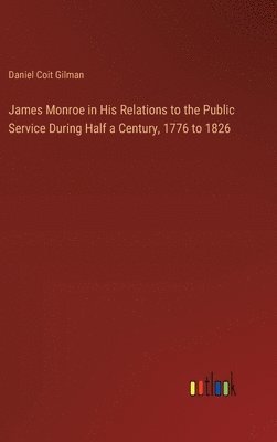 bokomslag James Monroe in His Relations to the Public Service During Half a Century, 1776 to 1826