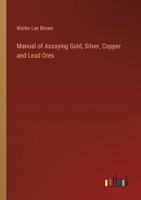 bokomslag Manual of Assaying Gold, Silver, Copper and Lead Ores