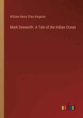 William Henry Giles Kingston - Mark Seaworth. A Tale of the Indian Ocean, Häftad