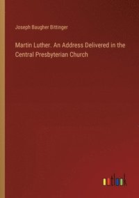 bokomslag Martin Luther. An Address Delivered in the Central Presbyterian Church