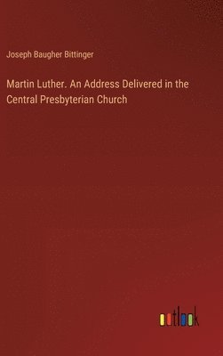 bokomslag Martin Luther. An Address Delivered in the Central Presbyterian Church