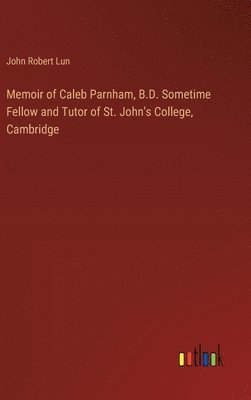 Memoir of Caleb Parnham, B.D. Sometime Fellow and Tutor of St. John's College, Cambridge 1