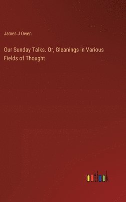 bokomslag Our Sunday Talks. Or, Gleanings in Various Fields of Thought