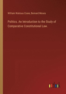 William Watrous Crane, Bernard Moses - Politics. An Introduction to the Study of Comparative Constitutional Law., Häftad