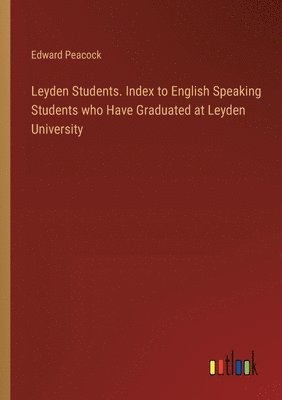 Edward Peacock - Leyden Students. Index to English Speaking Students who Have Graduated at Leyden University, Häftad