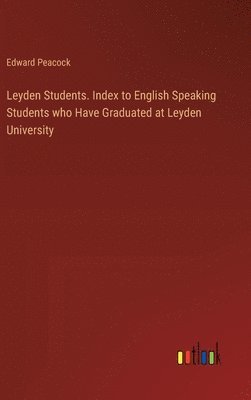 Edward Peacock - Leyden Students. Index to English Speaking Students who Have Graduated at Leyden University, Inbunden