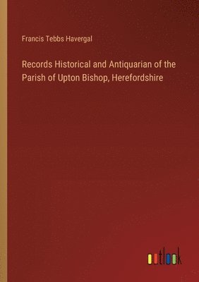 bokomslag Records Historical and Antiquarian of the Parish of Upton Bishop, Herefordshire