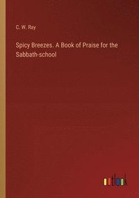 bokomslag Spicy Breezes. A Book of Praise for the Sabbath-school