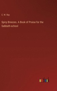 bokomslag Spicy Breezes. A Book of Praise for the Sabbath-school