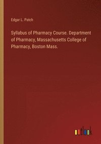 bokomslag Syllabus of Pharmacy Course. Department of Pharmacy, Massachusetts College of Pharmacy, Boston Mass.