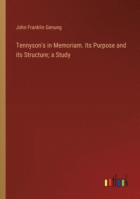 Tennyson's in Memoriam. Its Purpose and its Structure; a Study 1