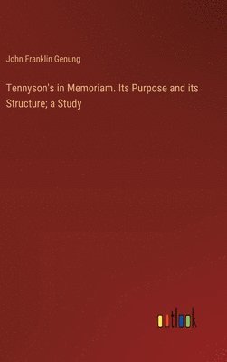 Tennyson's in Memoriam. Its Purpose and its Structure; a Study