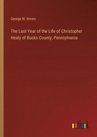 bokomslag The Last Year of the Life of Christopher Healy of Bucks County, Pennsylvania