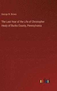 bokomslag The Last Year of the Life of Christopher Healy of Bucks County, Pennsylvania