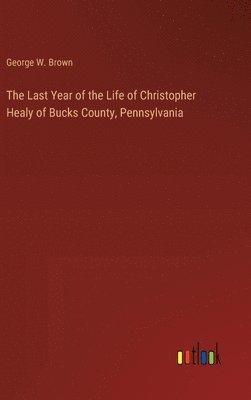 The Last Year of the Life of Christopher Healy of Bucks County, Pennsylvania 1