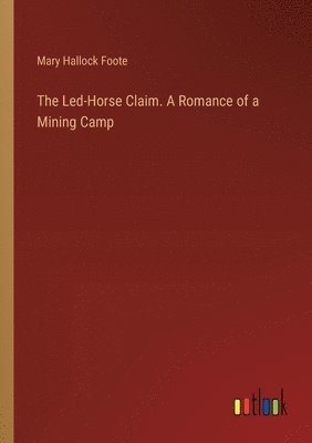 Mary Hallock Foote - Led-Horse Claim. A Romance of a Mining Camp, Häftad