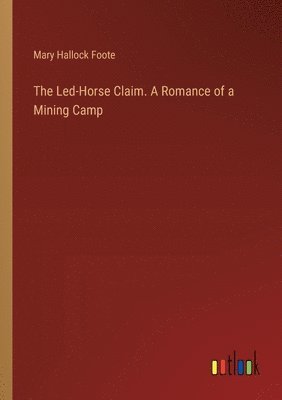 The Led-Horse Claim. A Romance of a Mining Camp 1