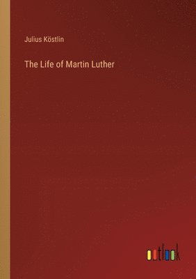 Julius Köstlin - Life of Martin Luther, Häftad