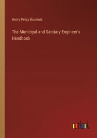 bokomslag The Municipal and Sanitary Engineer's Handbook