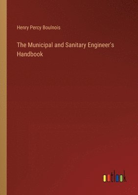 The Municipal and Sanitary Engineer's Handbook 1