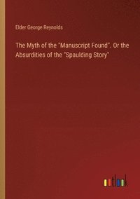 bokomslag The Myth of the &quot;Manuscript Found&quot;. Or the Absurdities of the &quot;Spaulding Story&quot;