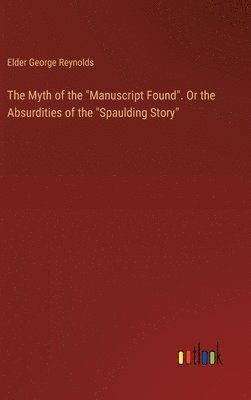 bokomslag The Myth of the &quot;Manuscript Found&quot;. Or the Absurdities of the &quot;Spaulding Story&quot;