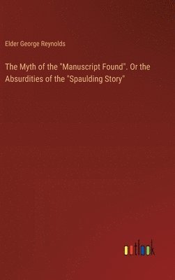 Elder George Reynolds - Myth of the "Manuscript Found". Or the Absurdities of the "Spaulding Story", Inbunden