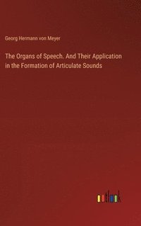 bokomslag The Organs of Speech. And Their Application in the Formation of Articulate Sounds